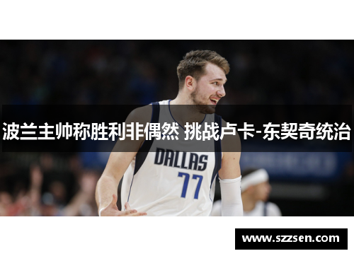 波兰主帅称胜利非偶然 挑战卢卡-东契奇统治