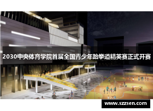 2030中央体育学院首届全国青少年跆拳道精英赛正式开赛